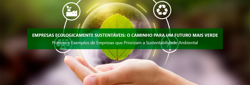 Empresas Ecologicamente Sustentáveis: O Caminho para um Futuro Mais Verde